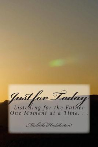 Kniha Just for Today: Listening for the Father One Moment at a Time Michelle Lanette Huddleston