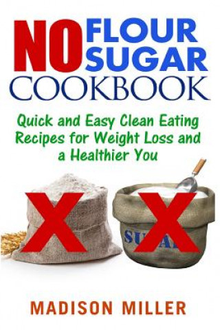 Carte No Flour No Sugar: Easy Clean Eating Recipes for Weight Loss and a Healthier You Madison Miller