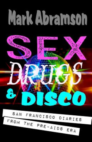 Kniha Sex, Drugs & Disco: San Francisco Diaries from the Pre-AIDS Era Mark Abramson