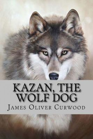 Carte Kazan, the Wolf Dog James Oliver Curwood