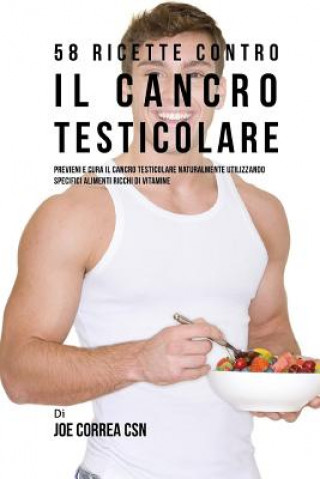 Kniha 58 Ricette Contro Il Cancro Testicolare: Previeni E Cura Il Cancro Testicolare Naturalmente Utilizzando Specifici Alimenti Ricchi Di Vitamine Joe Correa Csn
