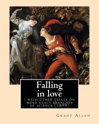 Kniha Falling in love: with other essays on more exact branches of science (1899). By: Grant Allen: Charles Grant Blairfindie Allen Grant Allen