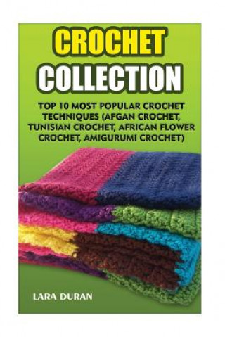 Könyv Crochet Collection: Top 10 Most Popular Crochet Techniques (Afgan Crochet, Tunisian Crochet, African Flower Crochet, Amigurumi Crochet) Lara Duran