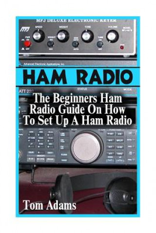 Kniha Ham Radio: The Beginners Ham Radio Guide On How To Set Up A Ham Radio Tom Adams