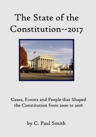 Kniha The State of the Constitution--2017: Cases, Events and People that Shaped the Constitution from 2000 to 2016 C Paul Smith