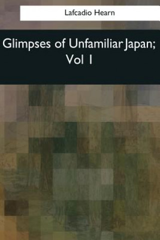 Kniha Glimpses of Unfamiliar Japan: Vol 1 Lafcadio Hearn