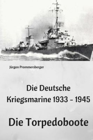 Kniha Die Deutsche Kriegsmarine 1933 - 1945: Die Torpedoboote Jurgen Prommersberger