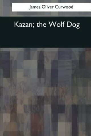 Carte Kazan, the Wolf Dog James Oliver Curwood