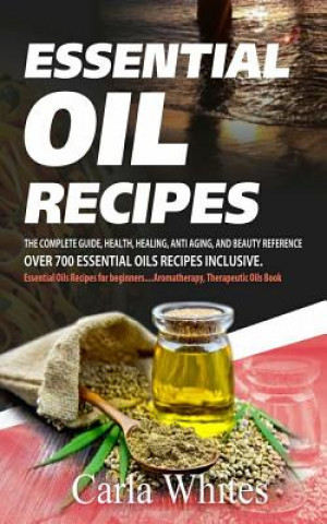 Könyv Essential Oil Recipes: The Complete Guide, Health, Healing, Anti Aging, and Beauty Reference Over 700 Essential Oils Recipes Inclusive. (Esse Carla Whites