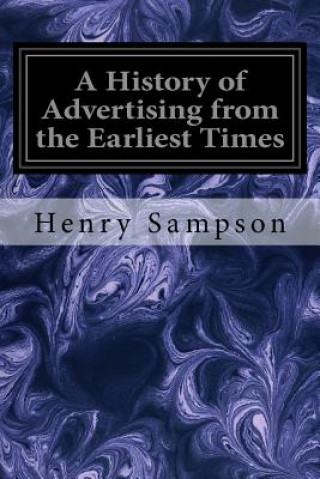 Carte A History of Advertising from the Earliest Times: Illustrated by Anecdotes, Curious Specimens, and Biographical Notes Henry Sampson