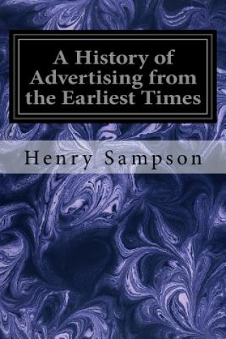 Kniha A History of Advertising from the Earliest Times: Illustrated by Anecdotes, Curious Specimens, and Biographical Notes Henry Sampson