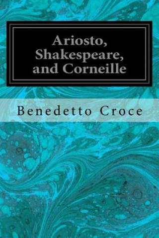 Könyv Ariosto, Shakespeare, and Corneille Benedetto Croce