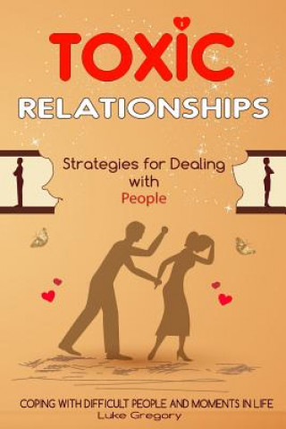 Book Toxic Relationships: Strategies for Dealing with People That Are Difficult and How to Deal with Toxic Personalities and People In Life Luke Gregory