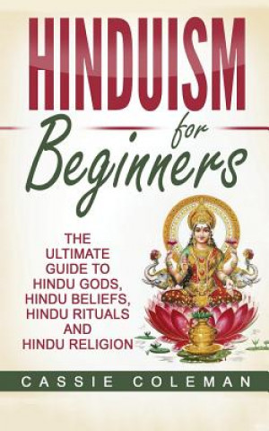 Könyv Hinduism for Beginners - The Ultimate Guide to Hindu Gods, Hindu Beliefs, Hindu Rituals and Hindu Religion Cassie Coleman