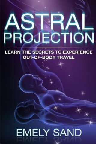 Carte Astral Projection: Learn The Secrets To Experience Out Of Body Control Emely Sand