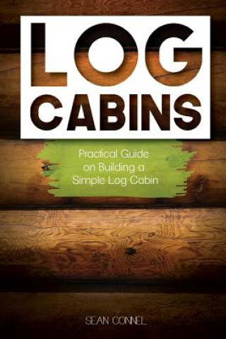 Könyv Log Cabins: Practical Guide on Building a Simple Log Cabin Sean Connel