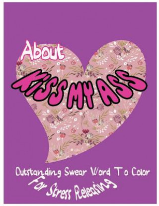 Buch About Kiss My Ass: Outstanding Swear Words To Color For Stress Releasing Ja Millie Hawthorn