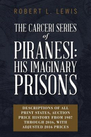 Könyv The Carceri Series of Piranesi: His Imaginary Prisons: Descriptions of All Print States, Auction Price History from 1987 through 2016, with Adjusted 2 Robert L Lewis