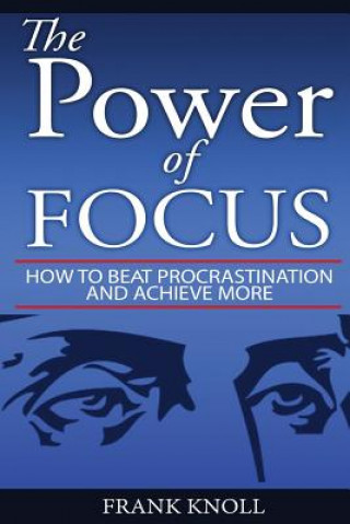 Kniha Focus: The Power of Focus: How To Beat Procrastination And Achieve More Frank Knoll