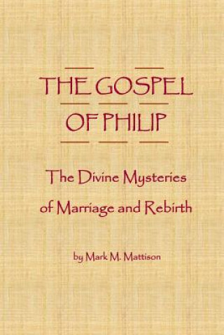 Kniha The Gospel of Philip: The Divine Mysteries of Marriage and Rebirth Mark M Mattison