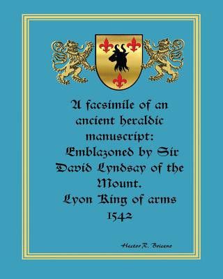 Kniha A facsimile of an ancient heraldic manuscript: emblazoned by Sir David Lyndsay of the Mount. Lyon King of arms 1542 Hector R Briceno