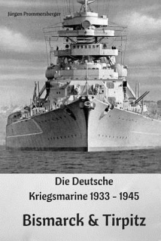 Könyv Die Deutsche Kriegsmarine 1933 - 1945: Bismarck & Tirpitz Jurgen Prommersberger