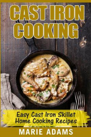 Carte Cast Iron Cooking - Easy Cast Iron Skillet Home Cooking Recipes: One-pot meals, cast iron skillet cookbook, cast iron cooking, cast iron cookbook Marie Adams