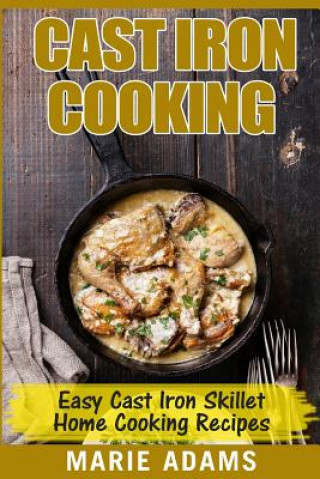 Książka Cast Iron Cooking - Easy Cast Iron Skillet Home Cooking Recipes: One-pot meals, cast iron skillet cookbook, cast iron cooking, cast iron cookbook Marie Adams