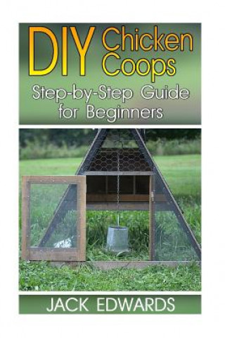 Kniha DIY Chicken Coops: Step-by-Step Guide for Beginners: (How to Build a Chicken Coop, DIY Chicken Coops) Jack Edwards