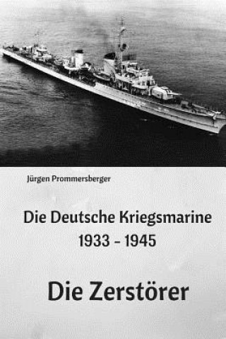 Kniha Die Deutsche Kriegsmarine 1933 - 1945: Die Zerstörer Jurgen Prommersberger