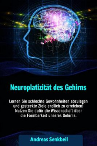 Carte Neuroplatizitaet: Lernen Sie schlechte Gewohnheiten abzulegen und gesteckte Ziele endlich zu erreichen! Nutzen Sie dafür die Wissenschaf Andreas Senkbeil
