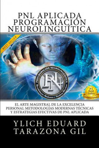 Carte PNL Aplicada - Programación Neurolingüística: El Arte Magistral de la Excelencia Personal, Metodologías Modernas, Técnicas y Estrategias Efectivas de Ylich Eduard Tarazona Gil