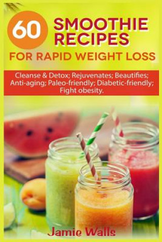 Książka 60 Smoothie recipes for Rapid weight loss: Cleanse & Detox; Rejuvenates; Beautifies; Anti-aging; Paleo-friendly; Diabetic-friendly; Fight obesity Jamie Walls