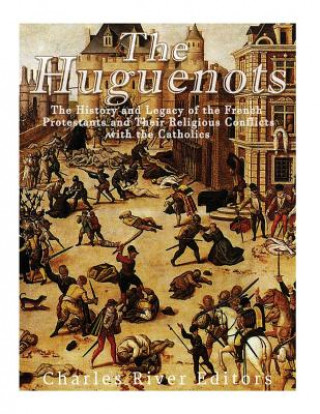 Carte The Huguenots: The History and Legacy of the French Protestants and Their Religious Conflicts with the Catholics Charles River Editors