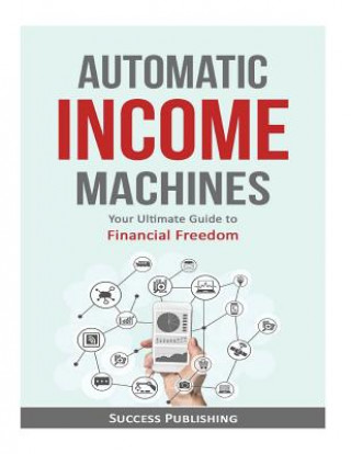 Buch Automatic Income Machines: Your Ultimate Guide To Financial Freedom Success Publishing