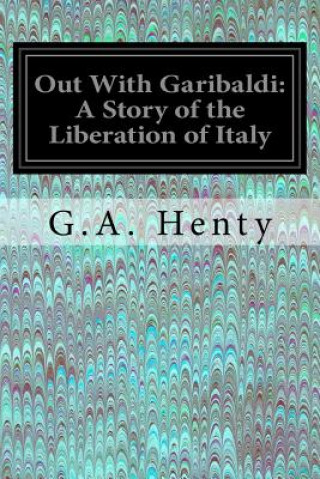 Carte Out With Garibaldi: A Story of the Liberation of Italy G. A. Henty