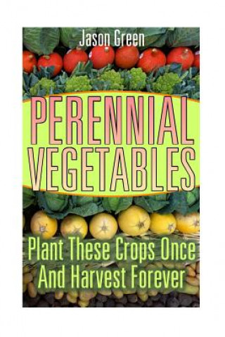 Carte Perennial Vegetables: Plant These Crops Once And Harvest Forever: (Vegetable Garden, Growing Vegetables) Jason Green