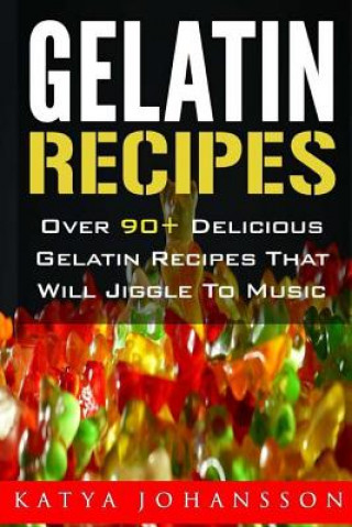 Carte Gelatin Recipes: Over 90+ Delicious Gelatin Recipes That Will Jiggle To Music Katya Johansson