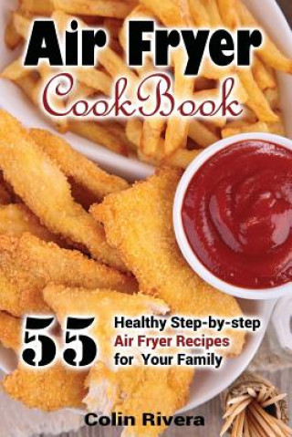 Книга Air Fryer Cookbook: 55 Healthy Step-by-step Air Fryer Recipes For your Family MR Colin Rivera