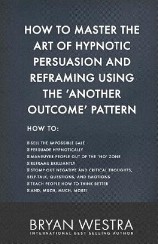 Könyv How To Master The Art of Hypnotic Persuasion and Reframing Using The Another Outcome Pattern Bryan Westra