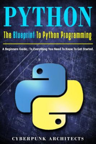 Knjiga Python: The Blueprint to Python Programming: A Beginners Guide: Everything You Need to Know to Get Started Cyberpunk Architects