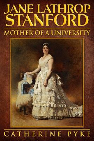 Könyv Jane Lathrop Stanford, Mother of a University Catherine Pyke