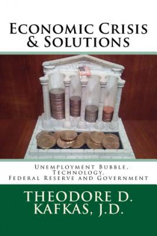 Книга Economic Crisis & Solutions: Unemployment Bubble, Technology, Federal Reserve and Government Theodore D Kafkas