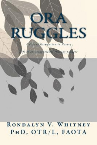 Książka Ora Ruggles: A Poetic Life of Occupation: The Life of an Occupational Therapy Pioneer Rondalyn Varney Whitney