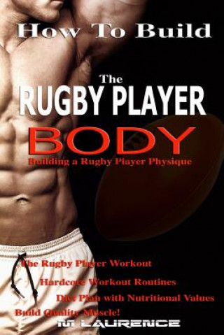 Libro How To Build The Rugby Player Body: Building a Rugby Player Physique, The Rugby Player Workout M Laurence