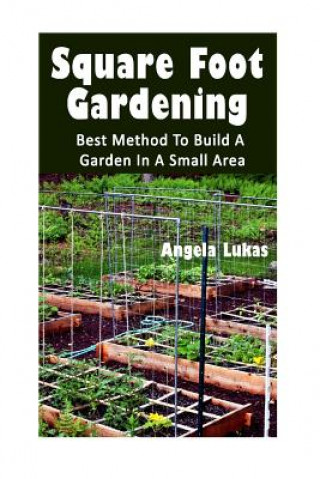 Könyv Square Foot Gardening: Best Method To Build A Garden In A Small Area: (Gardening Books, Better Homes Gardens) Angela Lukas