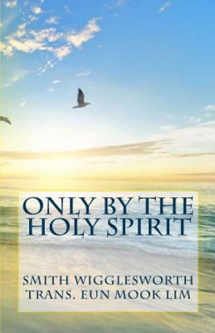 Carte Only by the Holy Spirit: Doing the Impossible in the Holy Spirit Smith Wigglesworth