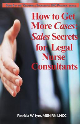 Książka How to Get More Cases: Sales Secrets for LNCs Patricia W Iyer