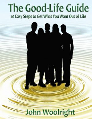 Könyv The Good-Life Guide: 10 Easy Steps to Get What You Want Out of Life John Woolright