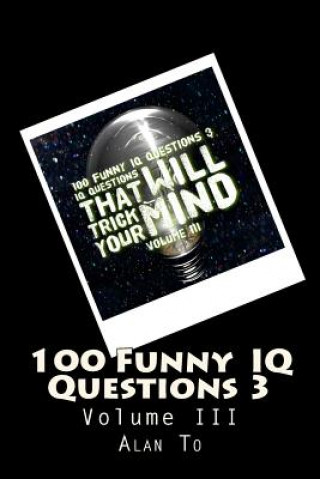 Kniha 100 Funny IQ Questions 3: IQ Questions That Will Trick Your Mind MR Chun Lim Alan To